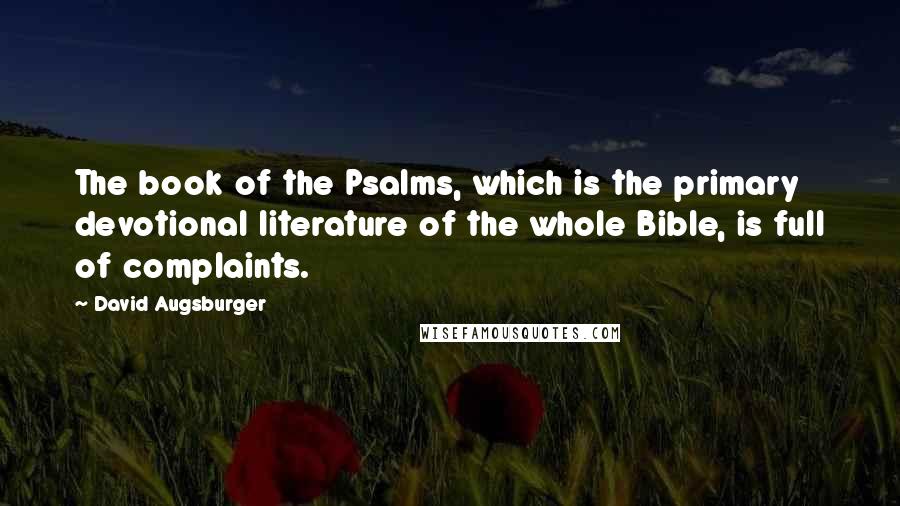 David Augsburger Quotes: The book of the Psalms, which is the primary devotional literature of the whole Bible, is full of complaints.