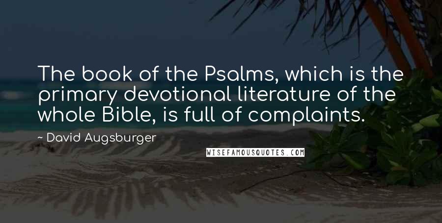 David Augsburger Quotes: The book of the Psalms, which is the primary devotional literature of the whole Bible, is full of complaints.