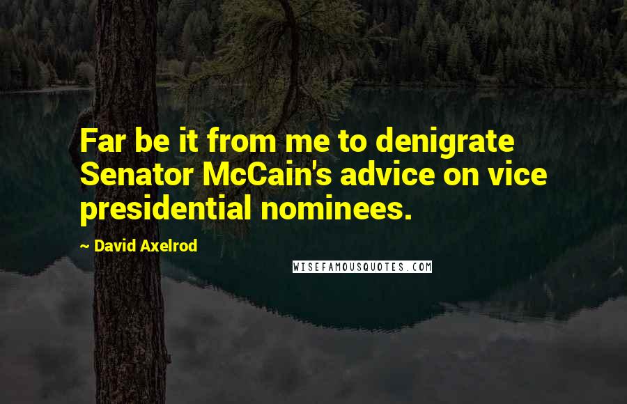 David Axelrod Quotes: Far be it from me to denigrate Senator McCain's advice on vice presidential nominees.
