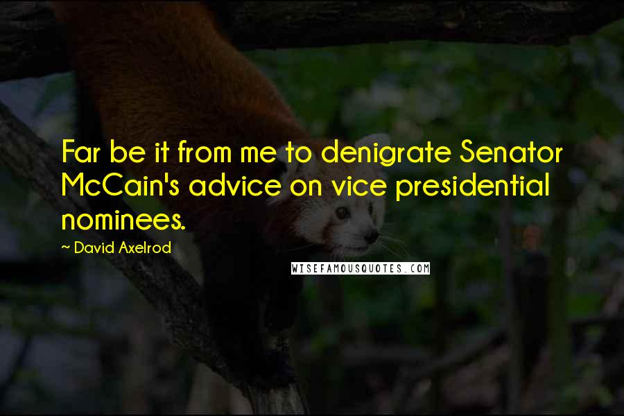 David Axelrod Quotes: Far be it from me to denigrate Senator McCain's advice on vice presidential nominees.