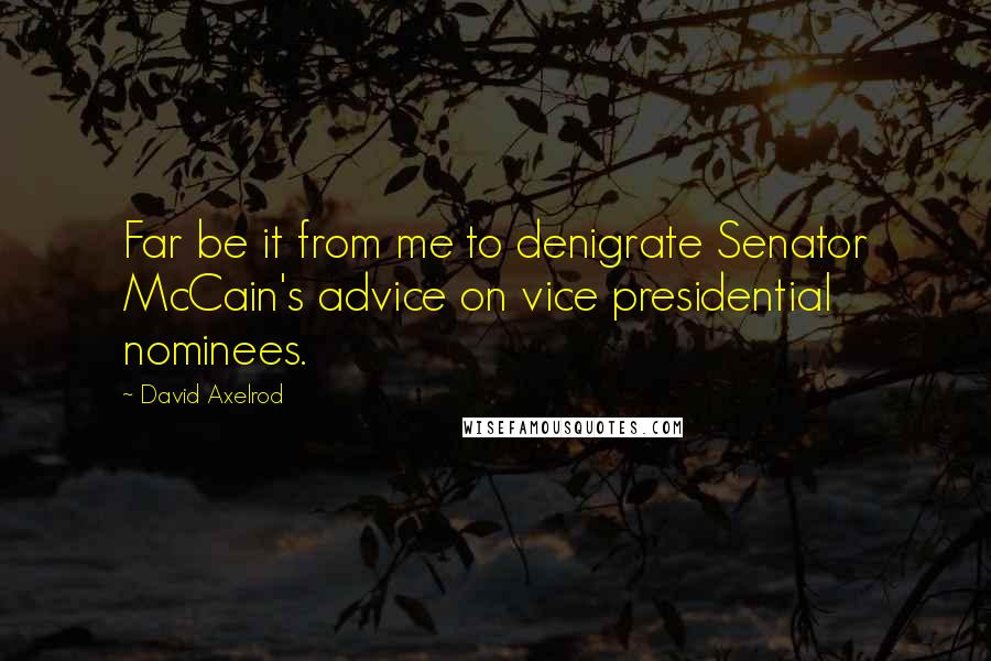 David Axelrod Quotes: Far be it from me to denigrate Senator McCain's advice on vice presidential nominees.