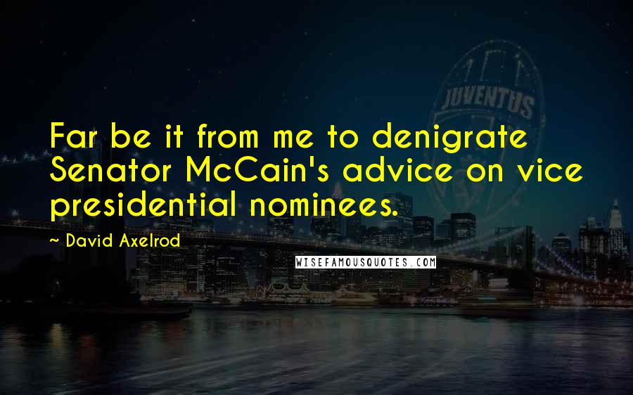 David Axelrod Quotes: Far be it from me to denigrate Senator McCain's advice on vice presidential nominees.