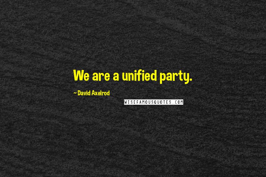 David Axelrod Quotes: We are a unified party.