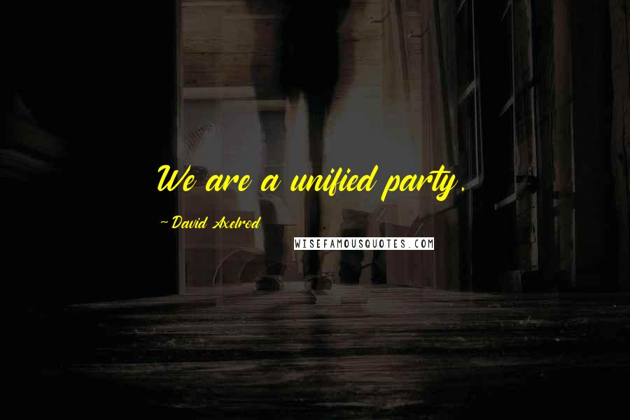 David Axelrod Quotes: We are a unified party.