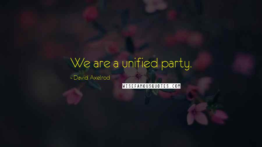 David Axelrod Quotes: We are a unified party.
