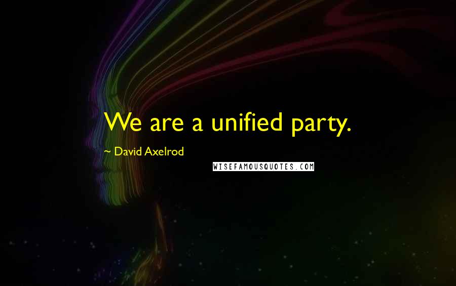 David Axelrod Quotes: We are a unified party.