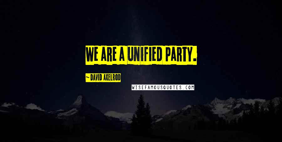 David Axelrod Quotes: We are a unified party.