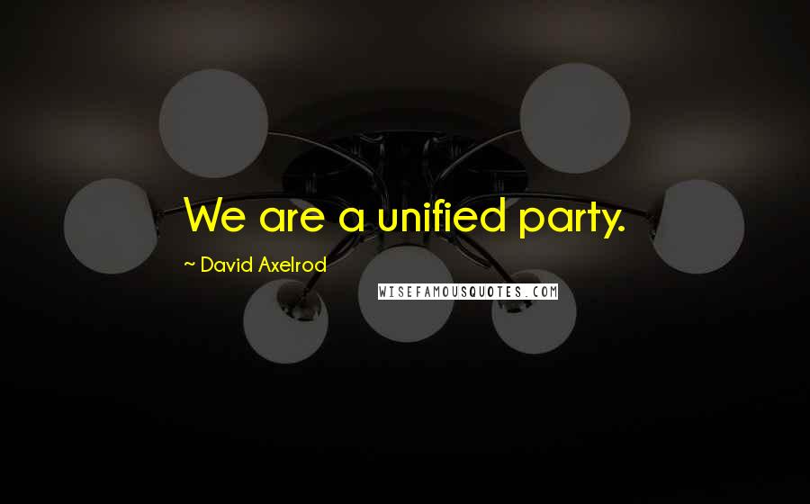 David Axelrod Quotes: We are a unified party.