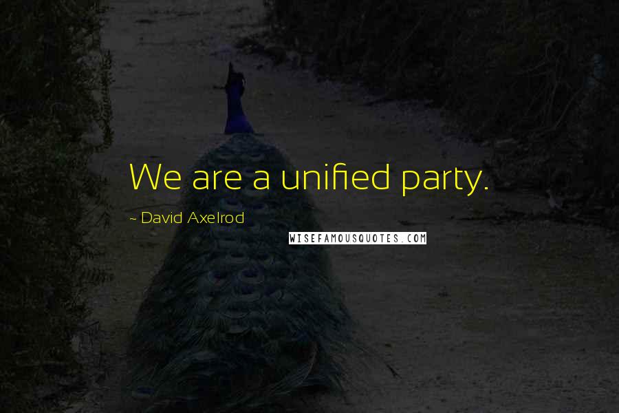 David Axelrod Quotes: We are a unified party.