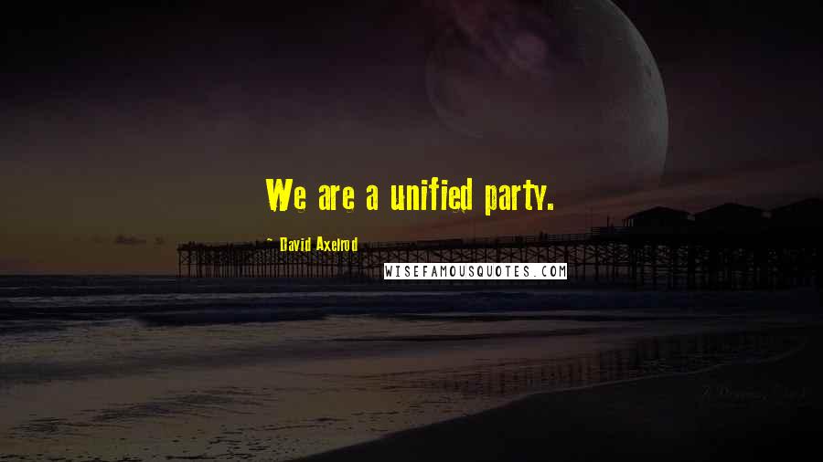 David Axelrod Quotes: We are a unified party.