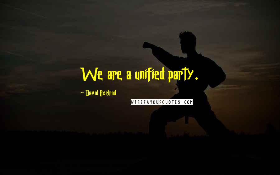 David Axelrod Quotes: We are a unified party.