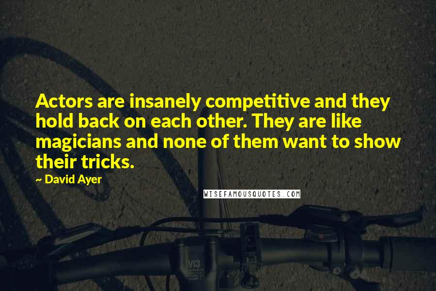 David Ayer Quotes: Actors are insanely competitive and they hold back on each other. They are like magicians and none of them want to show their tricks.