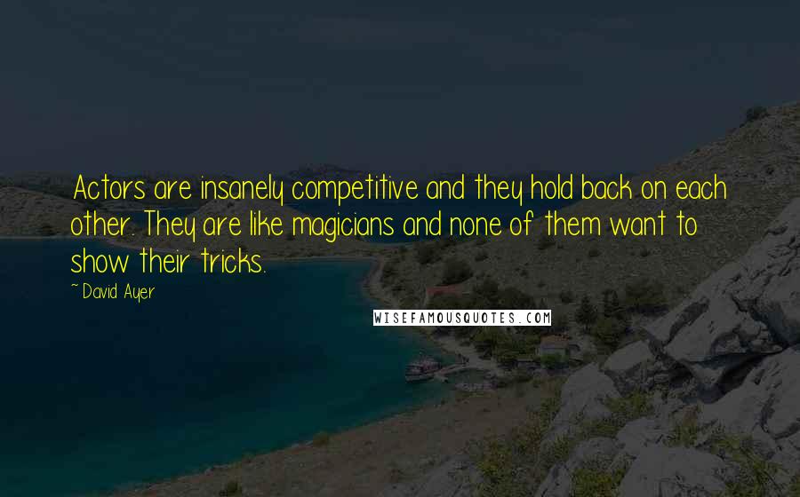 David Ayer Quotes: Actors are insanely competitive and they hold back on each other. They are like magicians and none of them want to show their tricks.