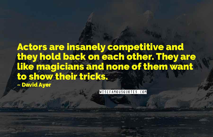 David Ayer Quotes: Actors are insanely competitive and they hold back on each other. They are like magicians and none of them want to show their tricks.