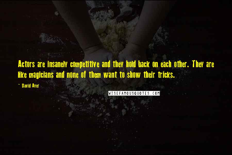 David Ayer Quotes: Actors are insanely competitive and they hold back on each other. They are like magicians and none of them want to show their tricks.