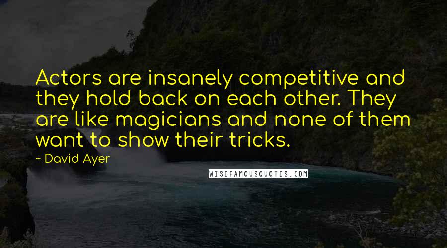 David Ayer Quotes: Actors are insanely competitive and they hold back on each other. They are like magicians and none of them want to show their tricks.
