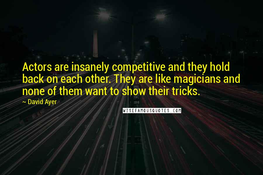 David Ayer Quotes: Actors are insanely competitive and they hold back on each other. They are like magicians and none of them want to show their tricks.