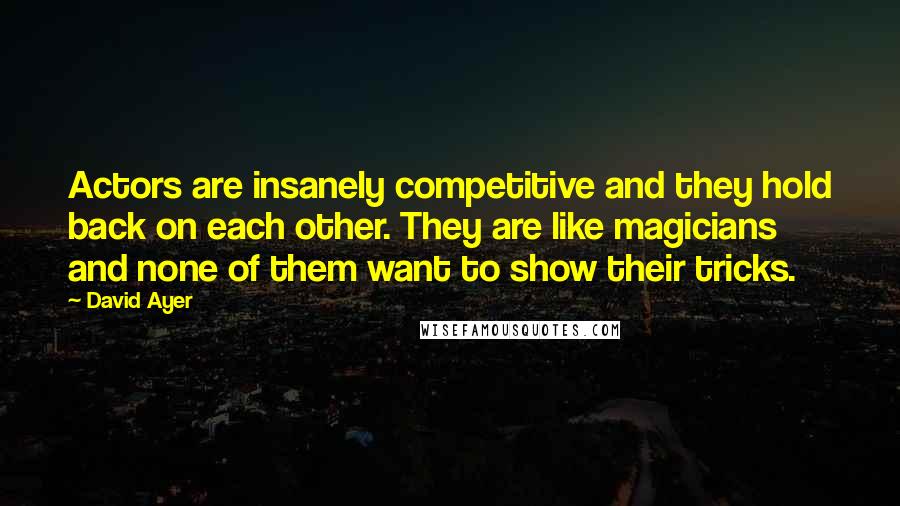 David Ayer Quotes: Actors are insanely competitive and they hold back on each other. They are like magicians and none of them want to show their tricks.