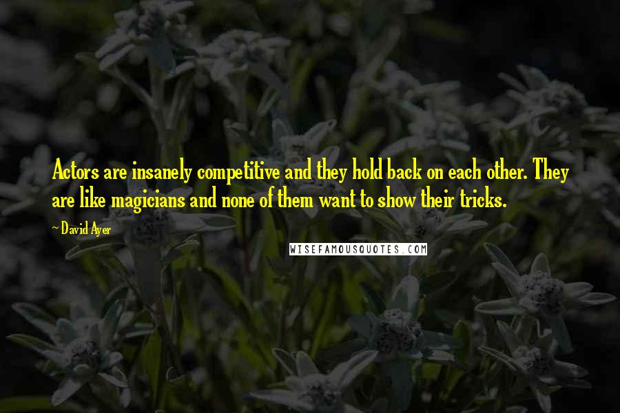 David Ayer Quotes: Actors are insanely competitive and they hold back on each other. They are like magicians and none of them want to show their tricks.