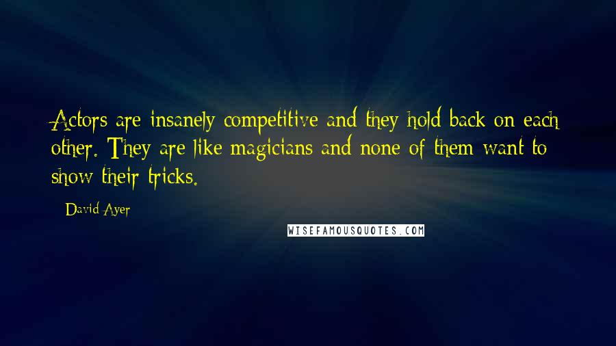 David Ayer Quotes: Actors are insanely competitive and they hold back on each other. They are like magicians and none of them want to show their tricks.