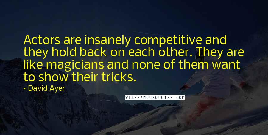 David Ayer Quotes: Actors are insanely competitive and they hold back on each other. They are like magicians and none of them want to show their tricks.