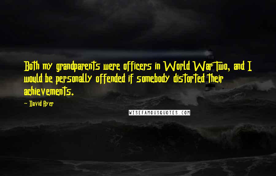 David Ayer Quotes: Both my grandparents were officers in World War Two, and I would be personally offended if somebody distorted their achievements.