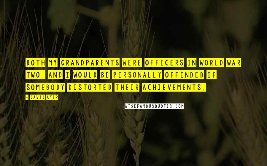 David Ayer Quotes: Both my grandparents were officers in World War Two, and I would be personally offended if somebody distorted their achievements.