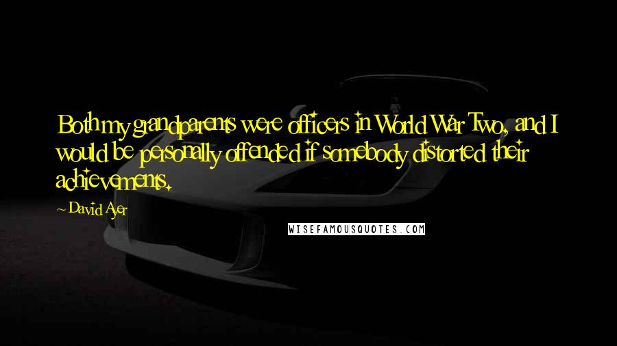 David Ayer Quotes: Both my grandparents were officers in World War Two, and I would be personally offended if somebody distorted their achievements.