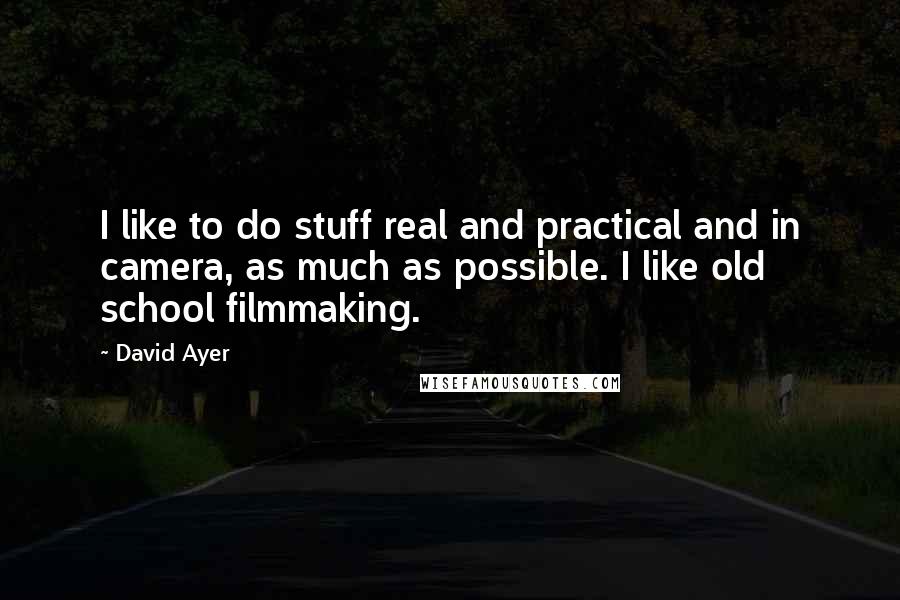 David Ayer Quotes: I like to do stuff real and practical and in camera, as much as possible. I like old school filmmaking.
