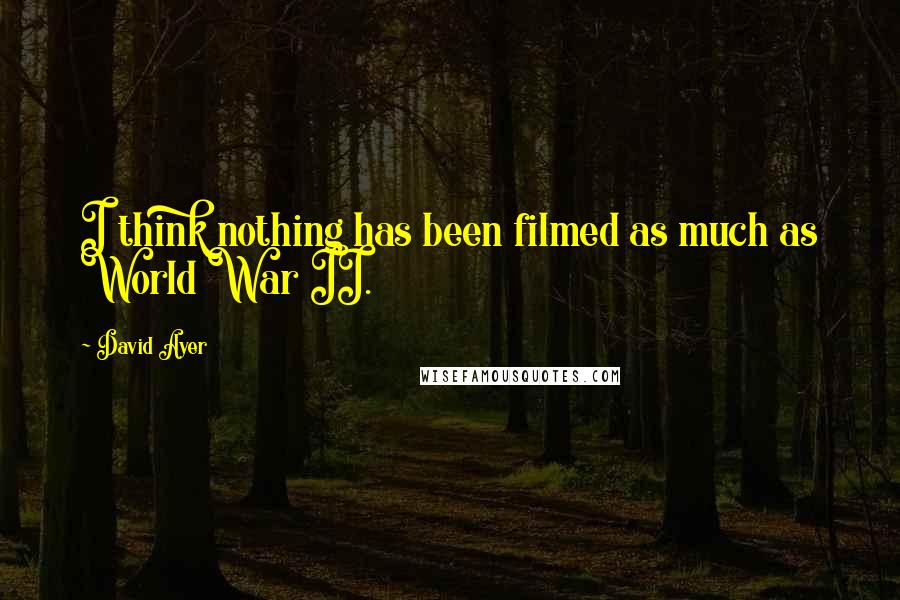 David Ayer Quotes: I think nothing has been filmed as much as World War II.