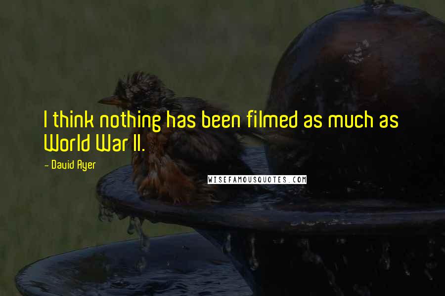 David Ayer Quotes: I think nothing has been filmed as much as World War II.