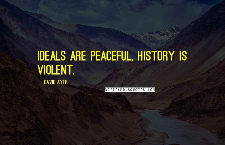 David Ayer Quotes: Ideals are peaceful, history is violent.