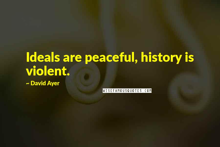 David Ayer Quotes: Ideals are peaceful, history is violent.