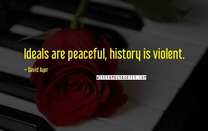 David Ayer Quotes: Ideals are peaceful, history is violent.