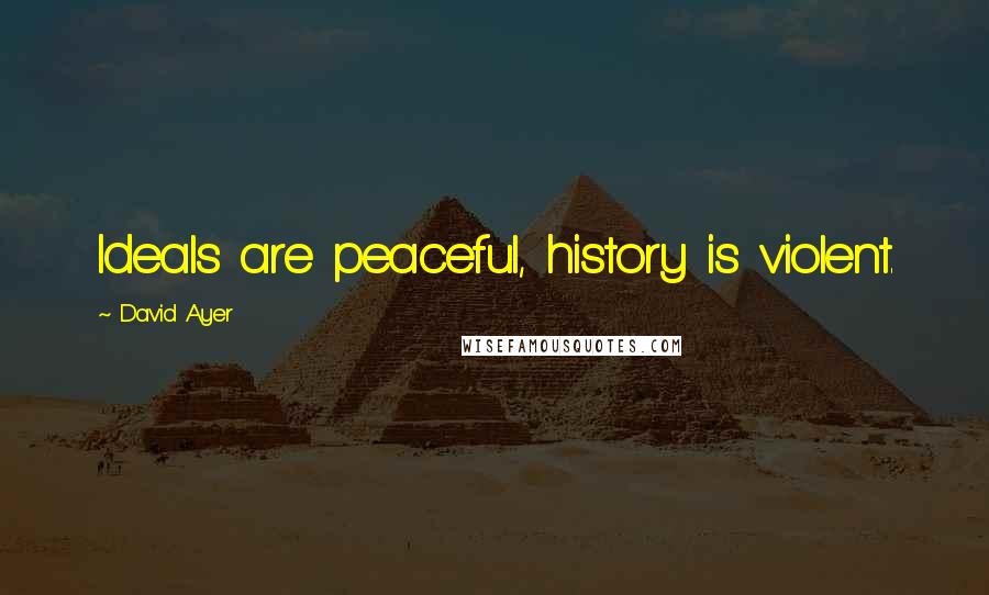 David Ayer Quotes: Ideals are peaceful, history is violent.