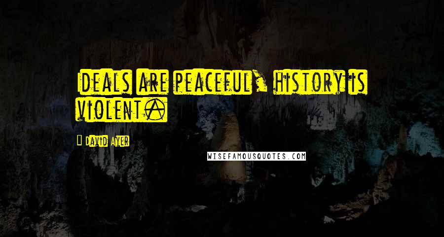 David Ayer Quotes: Ideals are peaceful, history is violent.