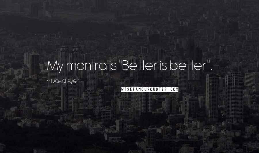 David Ayer Quotes: My mantra is "Better is better".