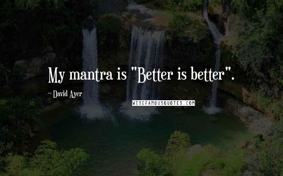David Ayer Quotes: My mantra is "Better is better".