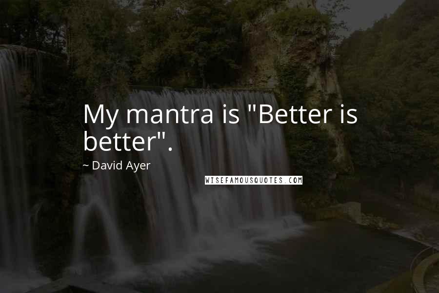 David Ayer Quotes: My mantra is "Better is better".