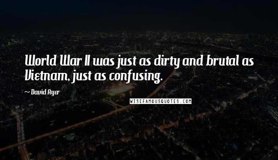 David Ayer Quotes: World War II was just as dirty and brutal as Vietnam, just as confusing.