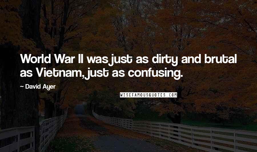 David Ayer Quotes: World War II was just as dirty and brutal as Vietnam, just as confusing.