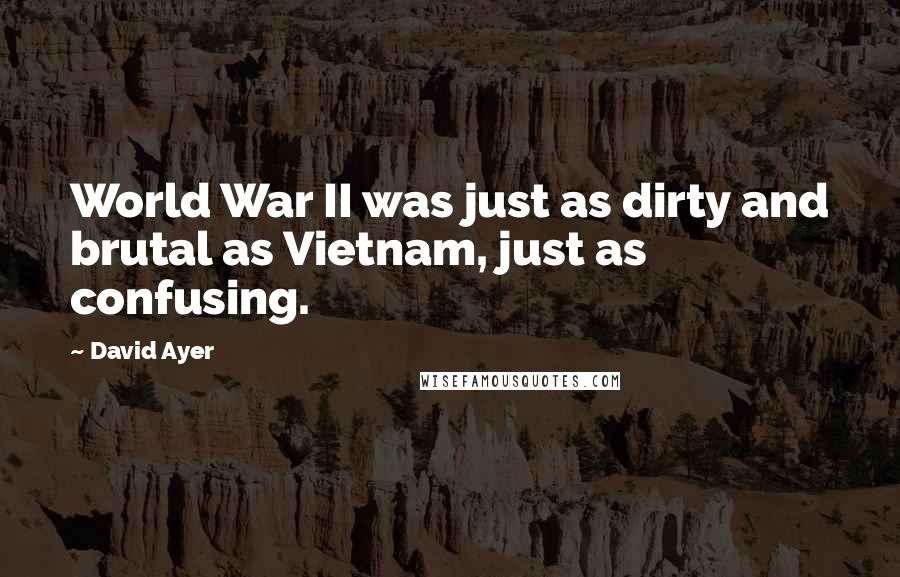 David Ayer Quotes: World War II was just as dirty and brutal as Vietnam, just as confusing.