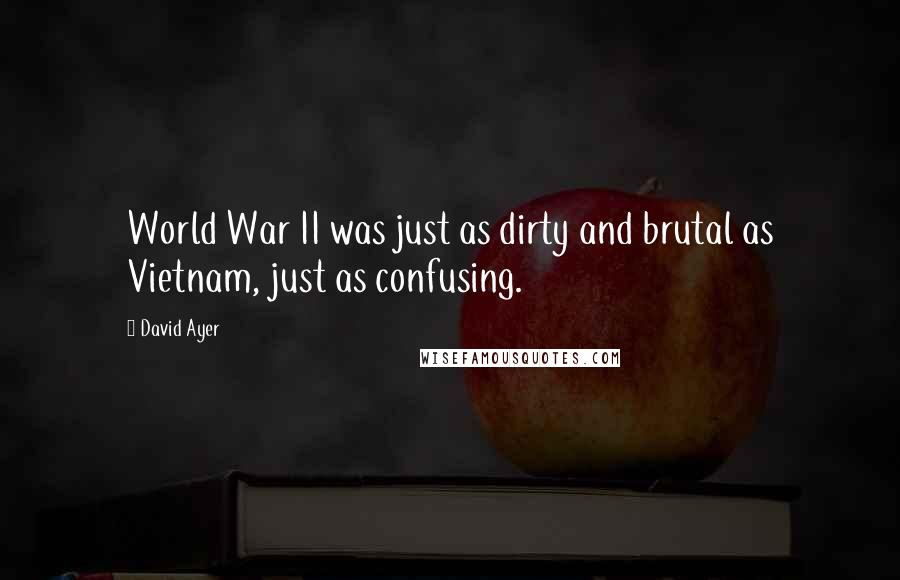 David Ayer Quotes: World War II was just as dirty and brutal as Vietnam, just as confusing.