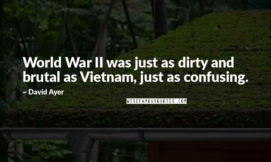 David Ayer Quotes: World War II was just as dirty and brutal as Vietnam, just as confusing.