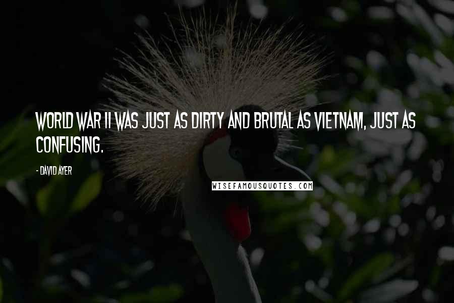 David Ayer Quotes: World War II was just as dirty and brutal as Vietnam, just as confusing.