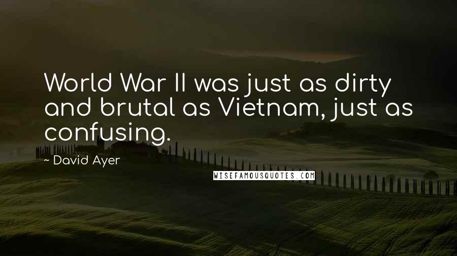 David Ayer Quotes: World War II was just as dirty and brutal as Vietnam, just as confusing.