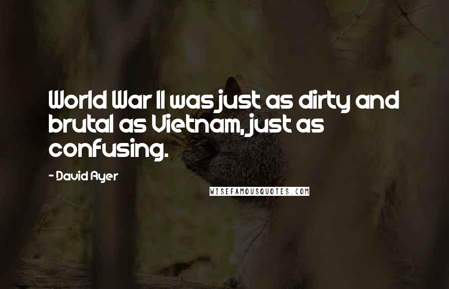 David Ayer Quotes: World War II was just as dirty and brutal as Vietnam, just as confusing.