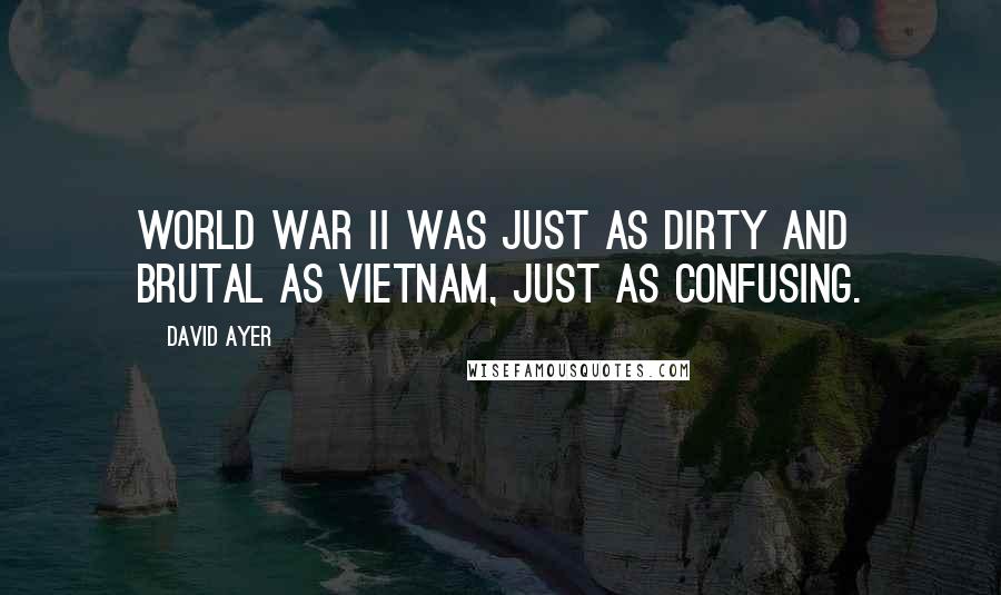 David Ayer Quotes: World War II was just as dirty and brutal as Vietnam, just as confusing.