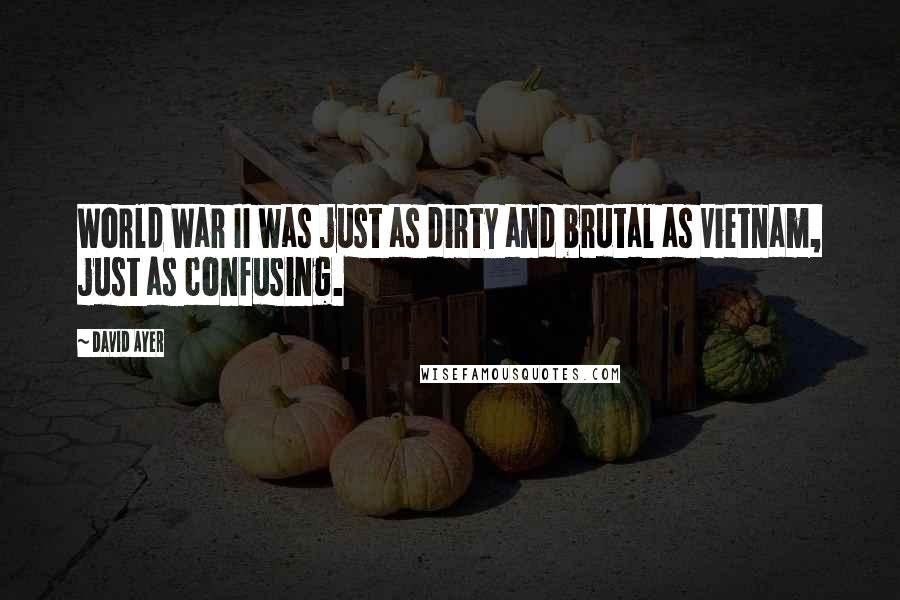 David Ayer Quotes: World War II was just as dirty and brutal as Vietnam, just as confusing.