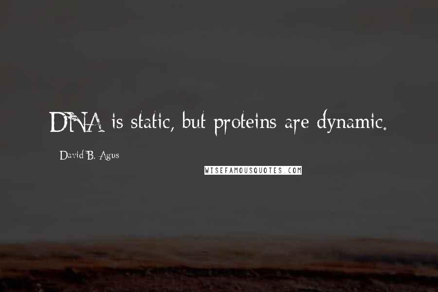 David B. Agus Quotes: DNA is static, but proteins are dynamic.